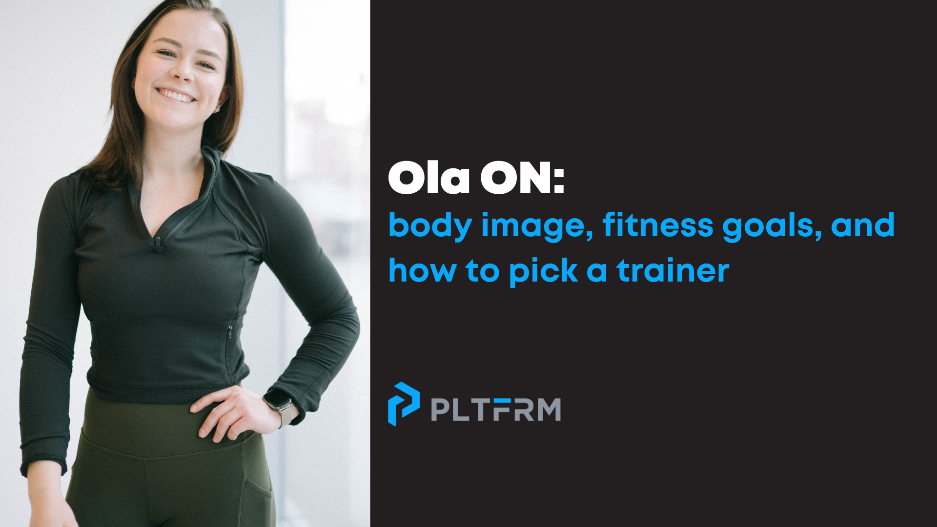 Personal trainer Ola with text ‘ ola on: body image, fitness goals, and how to pick a trainer’ with a PLTFRM logo